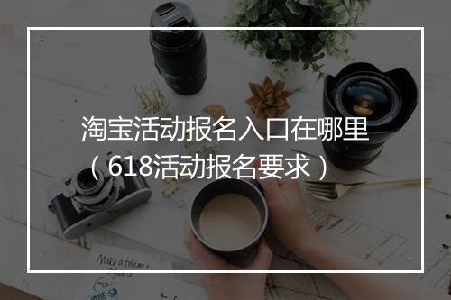 淘宝活动报名入口在哪里（618活动报名要求）