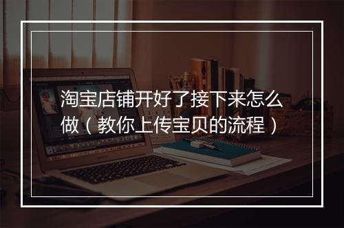 淘宝店铺开好了接下来怎么做（教你上传宝贝的流程）