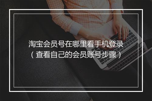 淘宝会员号在哪里看手机登录（查看自己的会员账号步骤）