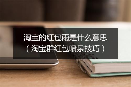 淘宝的红包雨是什么意思（淘宝群红包喷泉技巧）