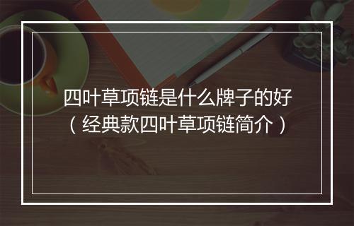 四叶草项链是什么牌子的好（经典款四叶草项链简介）
