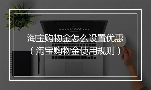 淘宝购物金怎么设置优惠（淘宝购物金使用规则）