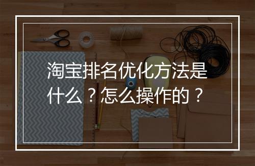 淘宝排名优化方法是什么？怎么操作的？