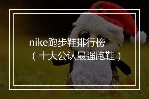 nike跑步鞋排行榜（十大公认最强跑鞋）
