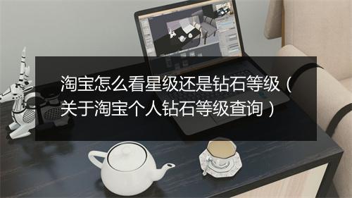 淘宝怎么看星级还是钻石等级（关于淘宝个人钻石等级查询）