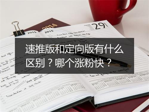 速推版和定向版有什么区别？哪个涨粉快？