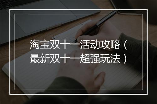 淘宝双十一活动攻略（最新双十一超强玩法）