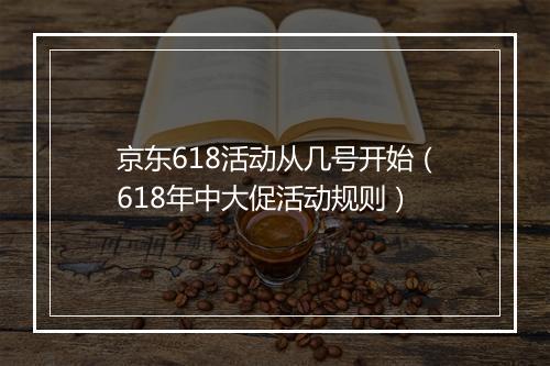 京东618活动从几号开始（618年中大促活动规则）