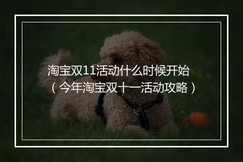 淘宝双11活动什么时候开始（今年淘宝双十一活动攻略）