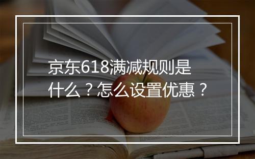 京东618满减规则是什么？怎么设置优惠？