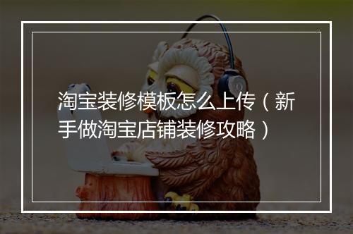 淘宝装修模板怎么上传（新手做淘宝店铺装修攻略）
