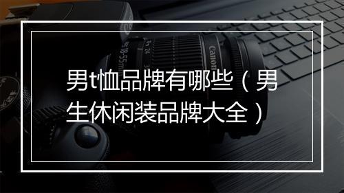 男t恤品牌有哪些（男生休闲装品牌大全）