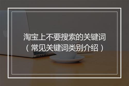 淘宝上不要搜索的关键词（常见关键词类别介绍）