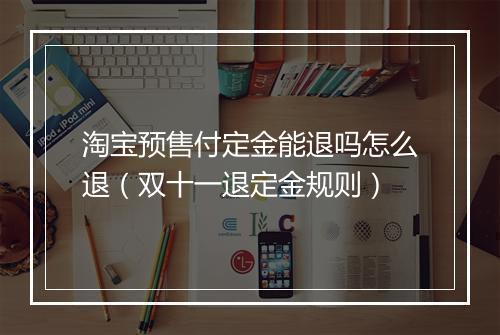 淘宝预售付定金能退吗怎么退（双十一退定金规则）