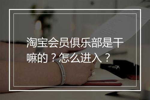 淘宝会员俱乐部是干嘛的？怎么进入？