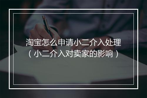 淘宝怎么申请小二介入处理（小二介入对卖家的影响）