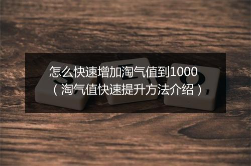 怎么快速增加淘气值到1000（淘气值快速提升方法介绍）