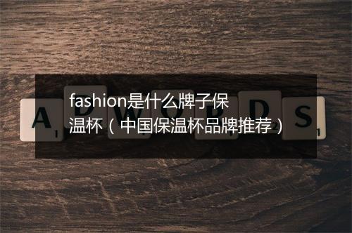 fashion是什么牌子保温杯（中国保温杯品牌推荐）