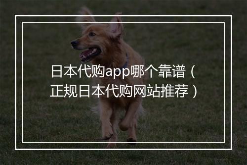 日本代购app哪个靠谱（正规日本代购网站推荐）