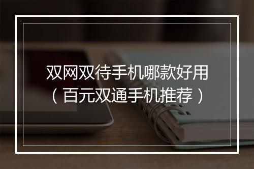 双网双待手机哪款好用（百元双通手机推荐）