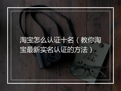 淘宝怎么认证十名（教你淘宝最新实名认证的方法）