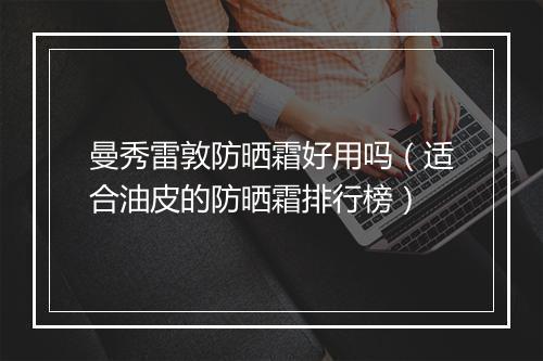 曼秀雷敦防晒霜好用吗（适合油皮的防晒霜排行榜）