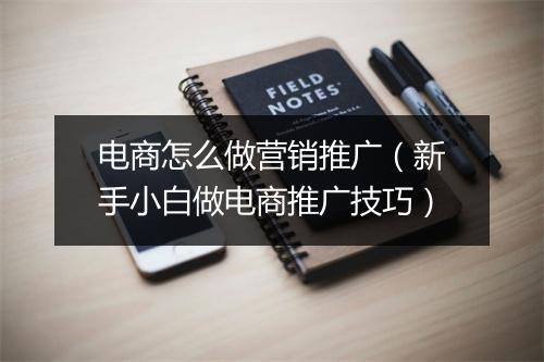 电商怎么做营销推广（新手小白做电商推广技巧）