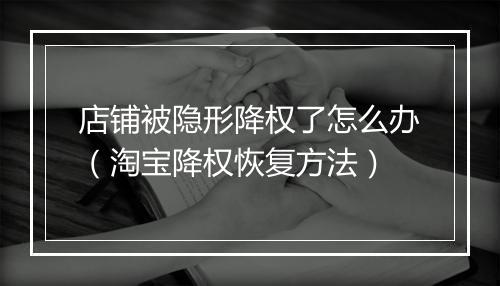 店铺被隐形降权了怎么办（淘宝降权恢复方法）