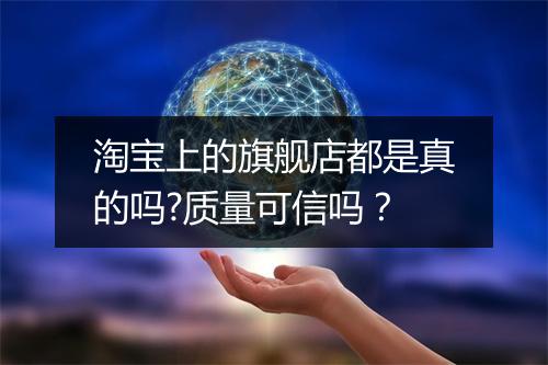 淘宝上的旗舰店都是真的吗?质量可信吗？