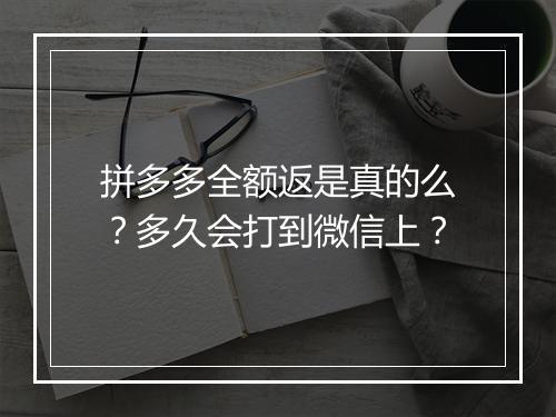 拼多多全额返是真的么？多久会打到微信上？