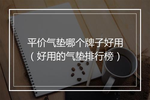 平价气垫哪个牌子好用（好用的气垫排行榜）