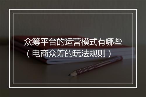 众筹平台的运营模式有哪些（电商众筹的玩法规则）