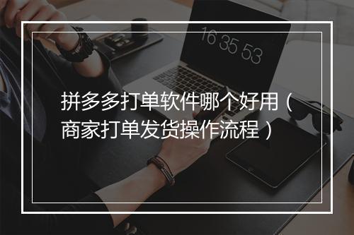 拼多多打单软件哪个好用（商家打单发货操作流程）