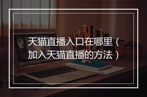 天猫直播入口在哪里（加入天猫直播的方法）
