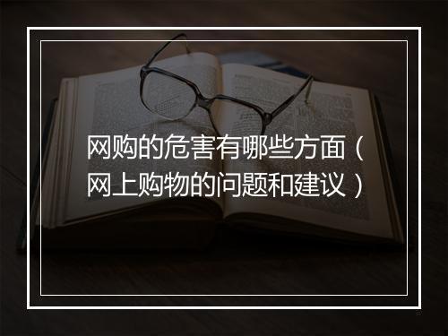 网购的危害有哪些方面（网上购物的问题和建议）