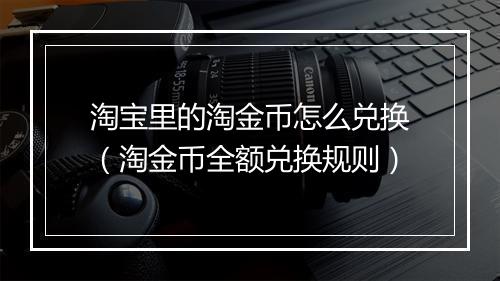 淘宝里的淘金币怎么兑换（淘金币全额兑换规则）