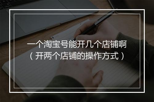 一个淘宝号能开几个店铺啊（开两个店铺的操作方式）
