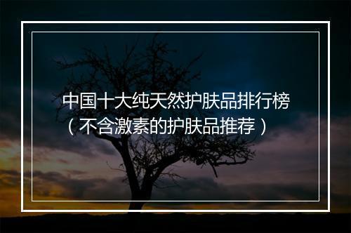 中国十大纯天然护肤品排行榜（不含激素的护肤品推荐）