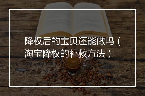 降权后的宝贝还能做吗（淘宝降权的补救方法）
