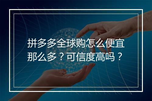 拼多多全球购怎么便宜那么多？可信度高吗？