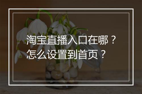 淘宝直播入口在哪？怎么设置到首页？