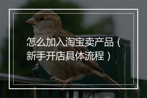 怎么加入淘宝卖产品（新手开店具体流程）