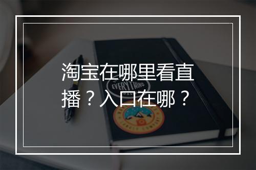 淘宝在哪里看直播？入口在哪？