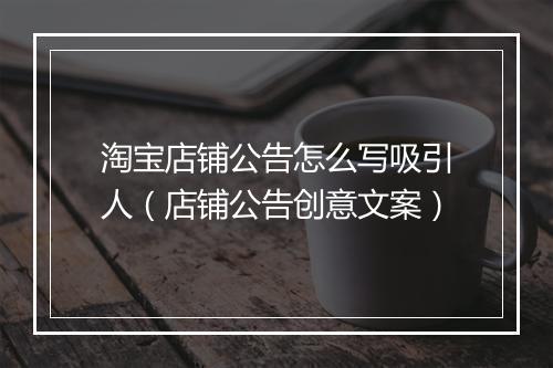 淘宝店铺公告怎么写吸引人（店铺公告创意文案）