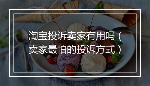 淘宝投诉卖家有用吗（卖家最怕的投诉方式）