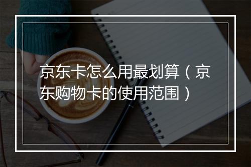 京东卡怎么用最划算（京东购物卡的使用范围）