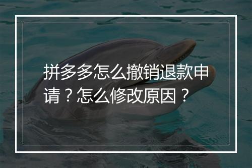 拼多多怎么撤销退款申请？怎么修改原因？