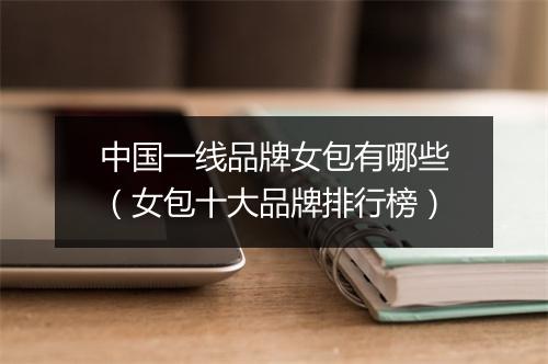 中国一线品牌女包有哪些（女包十大品牌排行榜）