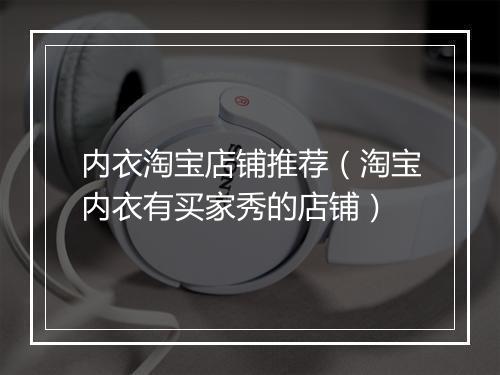 内衣淘宝店铺推荐（淘宝内衣有买家秀的店铺）