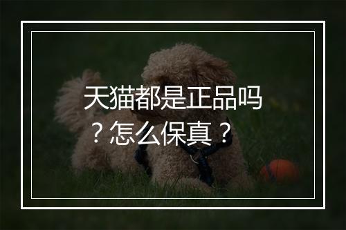 天猫都是正品吗？怎么保真？